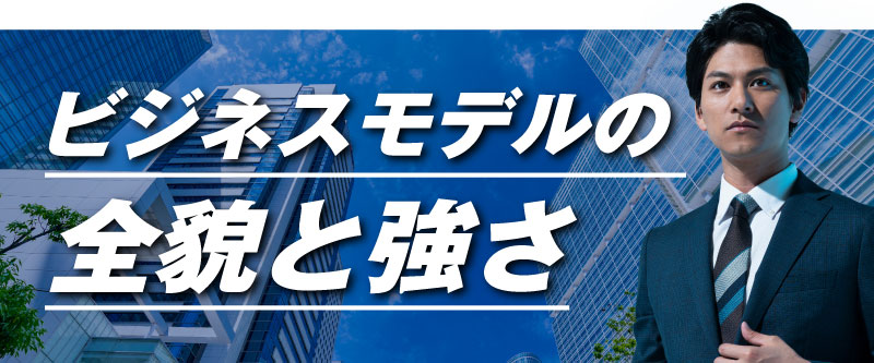 ビジネスモデルの全貌と強さ
